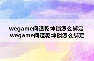 wegame问道乾坤锁怎么绑定 wegame问道乾坤锁怎么绑定